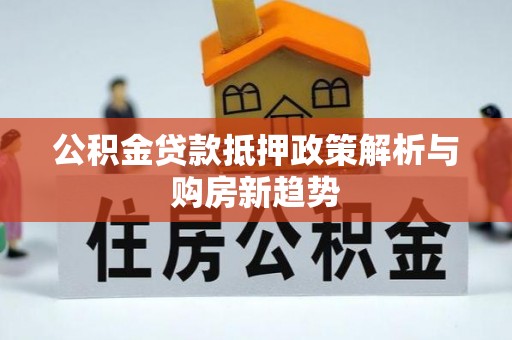 凤山公积金贷款抵押政策解析与购房新趋势