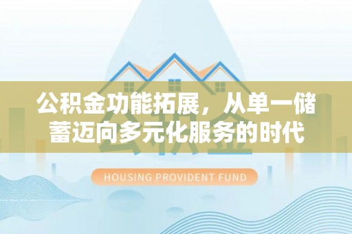凤山公积金功能拓展，从单一储蓄迈向多元化服务的时代