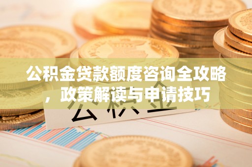 凤山公积金贷款额度咨询全攻略，政策解读与申请技巧