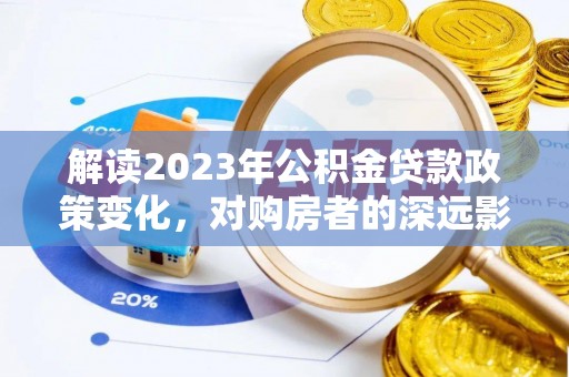 凤山解读2023年公积金贷款政策变化，对购房者的深远影响