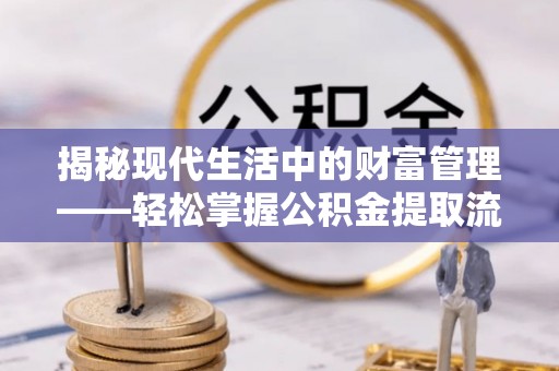 凤山揭秘现代生活中的财富管理——轻松掌握公积金提取流程的艺术