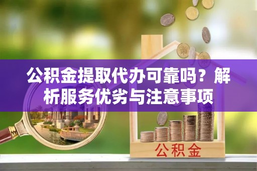 凤山公积金提取代办可靠吗？解析服务优劣与注意事项