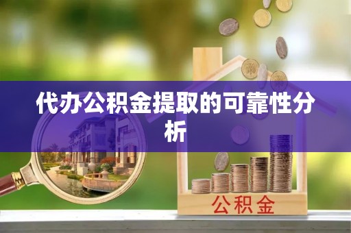 凤山代办公积金提取的可靠性分析