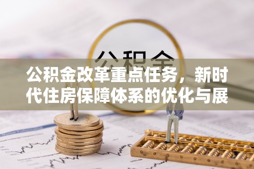 凤山公积金改革重点任务，新时代住房保障体系的优化与展望