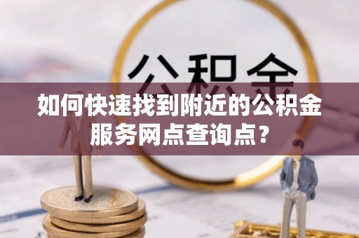 凤山如何快速找到附近的公积金服务网点查询点？