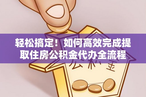 凤山轻松搞定！如何高效完成提取住房公积金代办全流程