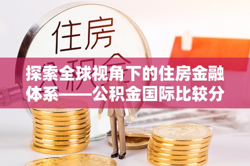 凤山探索全球视角下的住房金融体系——公积金国际比较分析