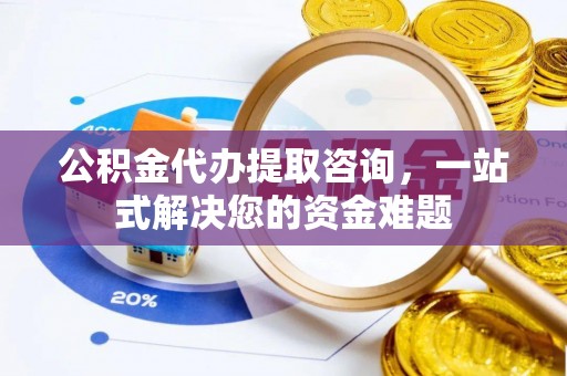 凤山公积金代办提取咨询，一站式解决您的资金难题