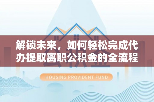 凤山解锁未来，如何轻松完成代办提取离职公积金的全流程