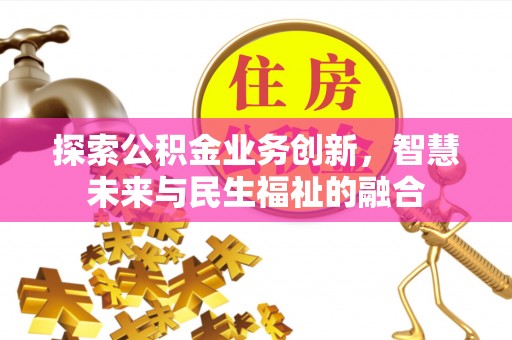 凤山探索公积金业务创新，智慧未来与民生福祉的融合