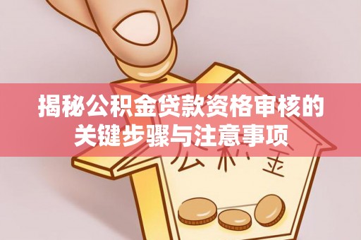 凤山揭秘公积金贷款资格审核的关键步骤与注意事项