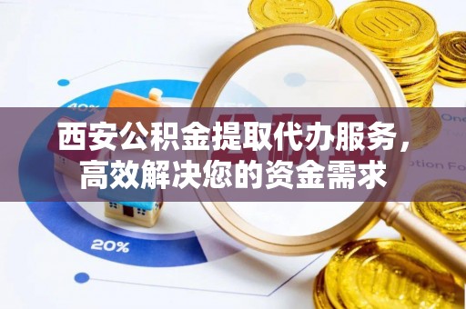 凤山西安公积金提取代办服务，高效解决您的资金需求