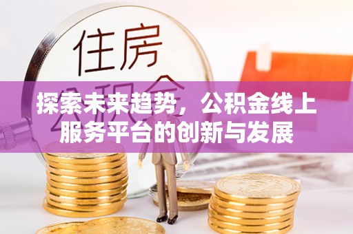 凤山探索未来趋势，公积金线上服务平台的创新与发展
