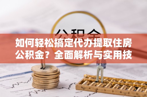 凤山如何轻松搞定代办提取住房公积金？全面解析与实用技巧