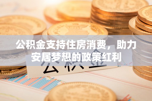 凤山公积金支持住房消费，助力安居梦想的政策红利
