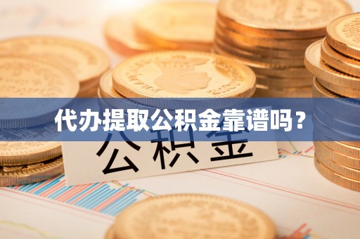 凤山代办提取公积金靠谱吗？