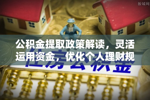 凤山公积金提取政策解读，灵活运用资金，优化个人理财规划