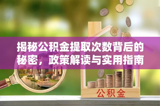 凤山揭秘公积金提取次数背后的秘密，政策解读与实用指南