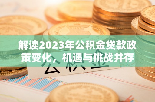 凤山解读2023年公积金贷款政策变化，机遇与挑战并存