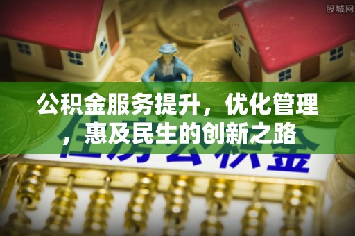 凤山公积金服务提升，优化管理，惠及民生的创新之路