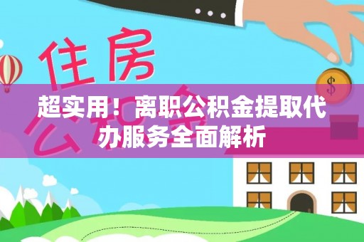 凤山超实用！离职公积金提取代办服务全面解析