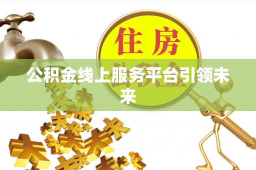 凤山公积金线上服务平台引领未来
