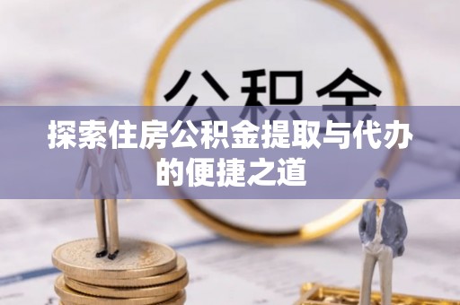 凤山探索住房公积金提取与代办的便捷之道
