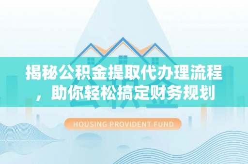凤山揭秘公积金提取代办理流程，助你轻松搞定财务规划