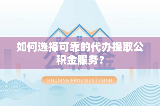 凤山如何选择可靠的代办提取公积金服务？