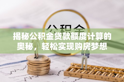凤山揭秘公积金贷款额度计算的奥秘，轻松实现购房梦想