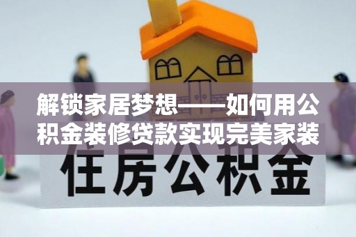 凤山解锁家居梦想——如何用公积金装修贷款实现完美家装