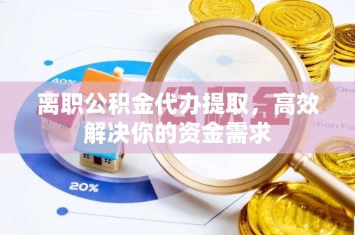 凤山离职公积金代办提取，高效解决你的资金需求