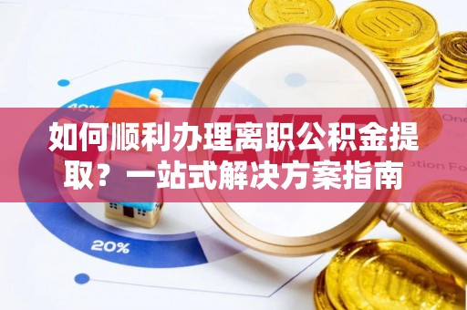 凤山如何顺利办理离职公积金提取？一站式解决方案指南