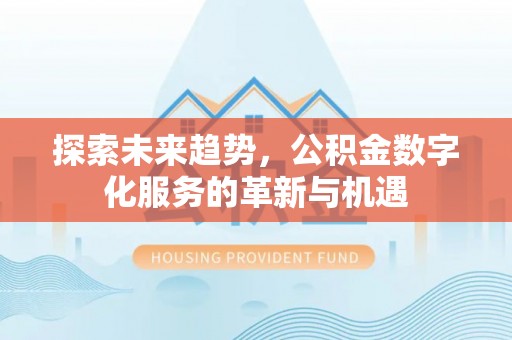 凤山探索未来趋势，公积金数字化服务的革新与机遇