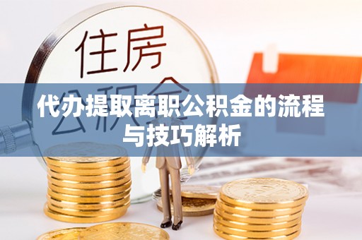 凤山代办提取离职公积金的流程与技巧解析