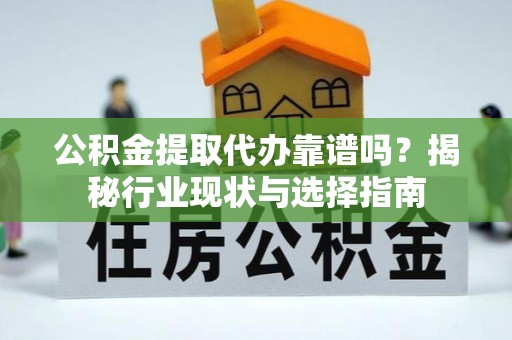 凤山公积金提取代办靠谱吗？揭秘行业现状与选择指南