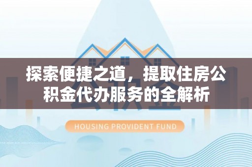 凤山探索便捷之道，提取住房公积金代办服务的全解析