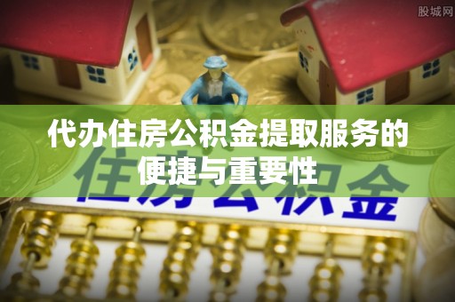 凤山代办住房公积金提取服务的便捷与重要性