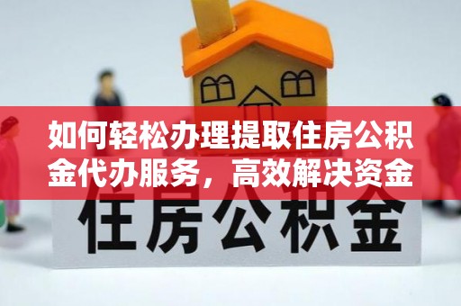 凤山如何轻松办理提取住房公积金代办服务，高效解决资金需求