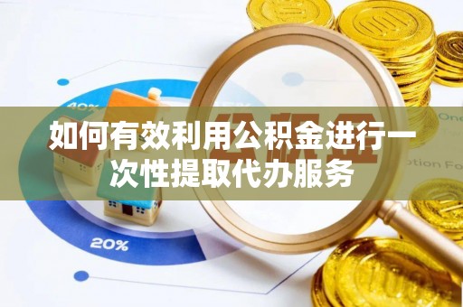 凤山如何有效利用公积金进行一次性提取代办服务