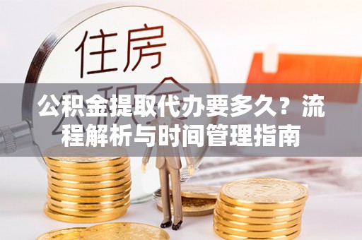 凤山公积金提取代办要多久？流程解析与时间管理指南