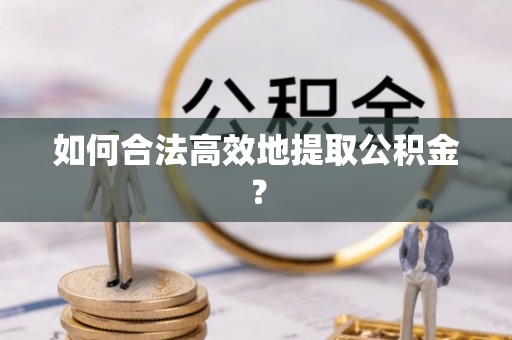 凤山如何合法高效地提取公积金？