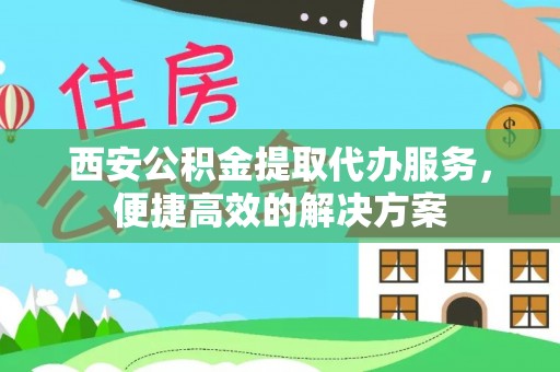 凤山西安公积金提取代办服务，便捷高效的解决方案
