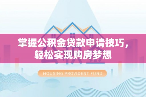 凤山掌握公积金贷款申请技巧，轻松实现购房梦想