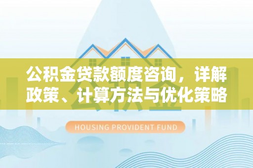 凤山公积金贷款额度咨询，详解政策、计算方法与优化策略