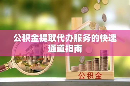 凤山公积金提取代办服务的快速通道指南