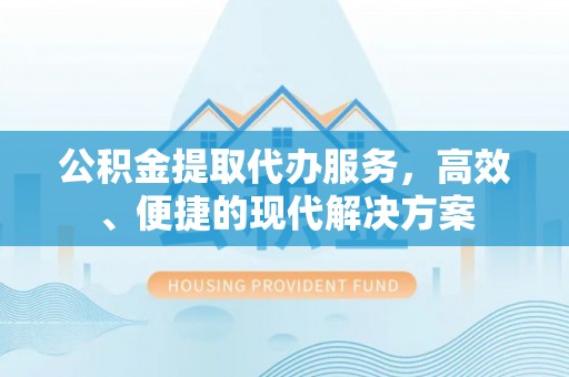 凤山公积金提取代办服务，高效、便捷的现代解决方案
