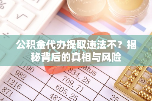 凤山公积金代办提取违法不？揭秘背后的真相与风险