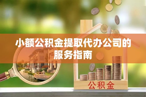 凤山小额公积金提取代办公司的服务指南