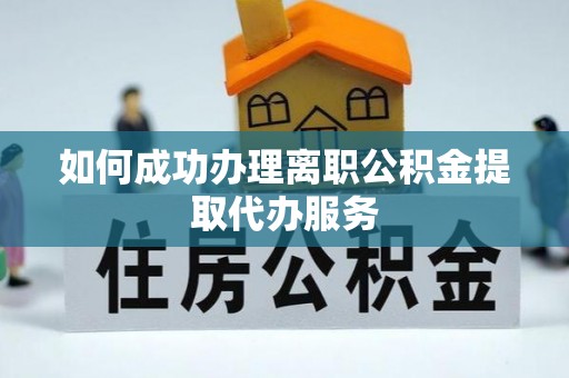 凤山如何成功办理离职公积金提取代办服务